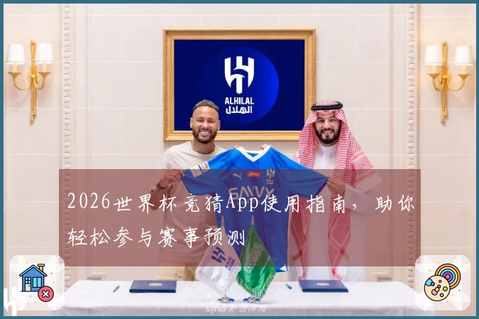 2026世界杯竞猜App使用指南，助你轻松参与赛事预测