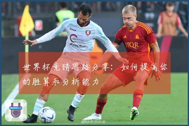 世界杯竞猜思路分享：如何提高你的胜算和分析能力