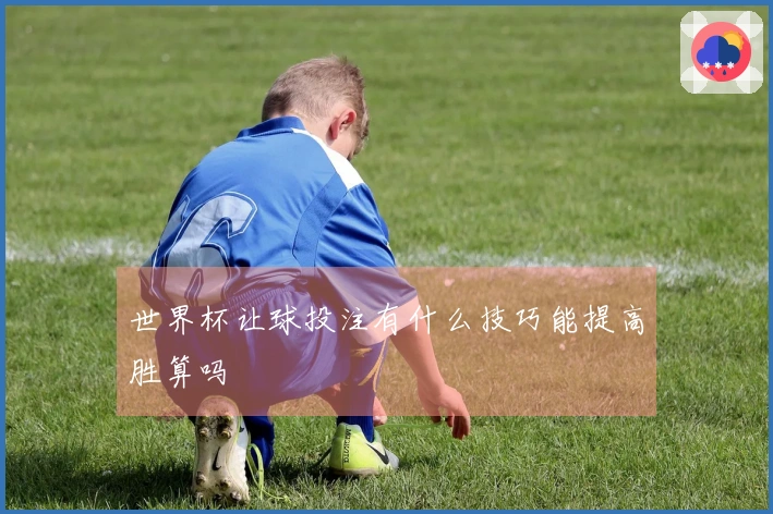 世界杯让球投注有什么技巧能提高胜算吗