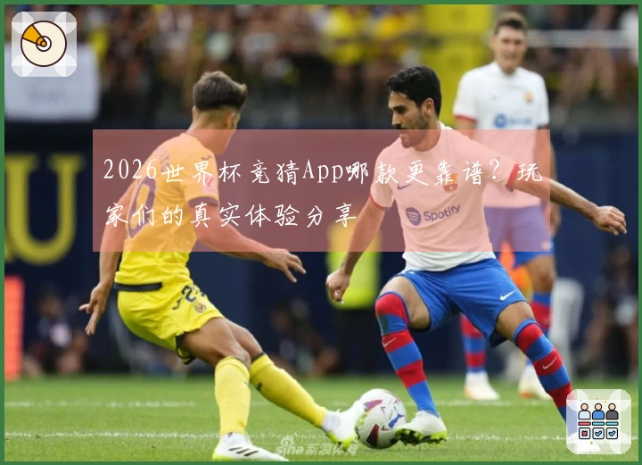 2026世界杯竞猜App哪款更靠谱？玩家们的真实体验分享