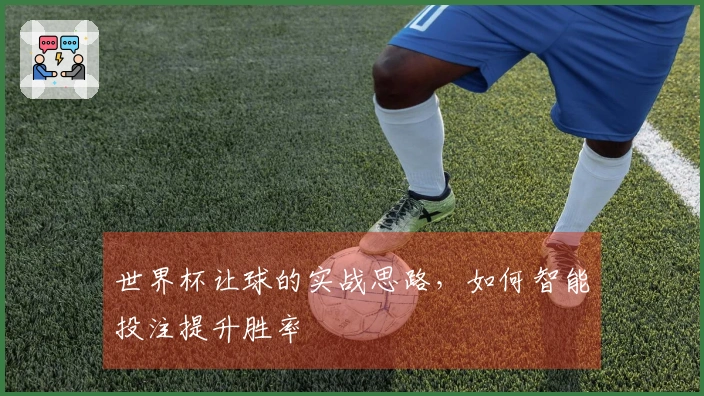 世界杯让球的实战思路，如何智能投注提升胜率