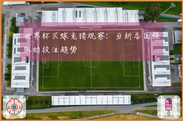 世界杯买球竞猜观察：分析各国强队的投注趋势