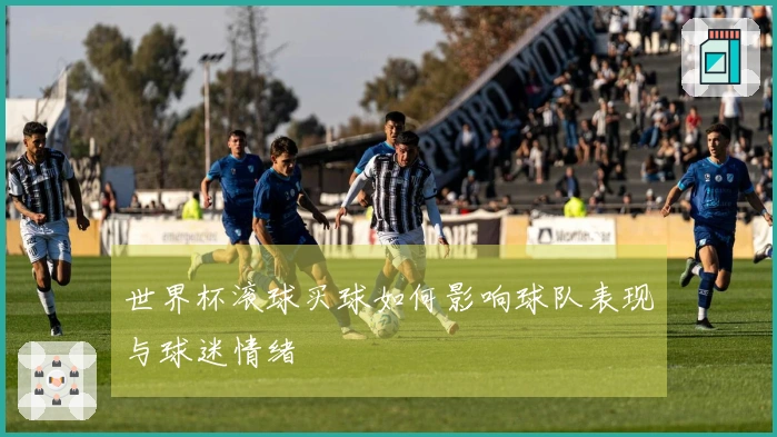 世界杯滚球买球如何影响球队表现与球迷情绪