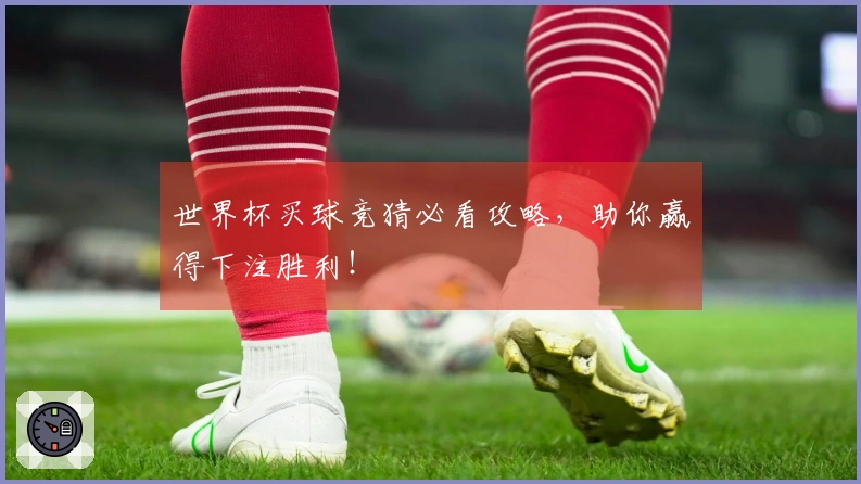 世界杯买球竞猜必看攻略，助你赢得下注胜利！