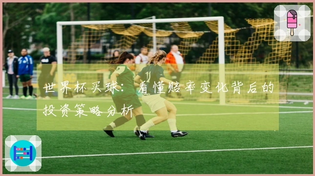 世界杯买球：看懂赔率变化背后的投资策略分析