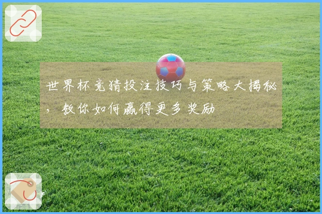 世界杯竞猜投注技巧与策略大揭秘，教你如何赢得更多奖励
