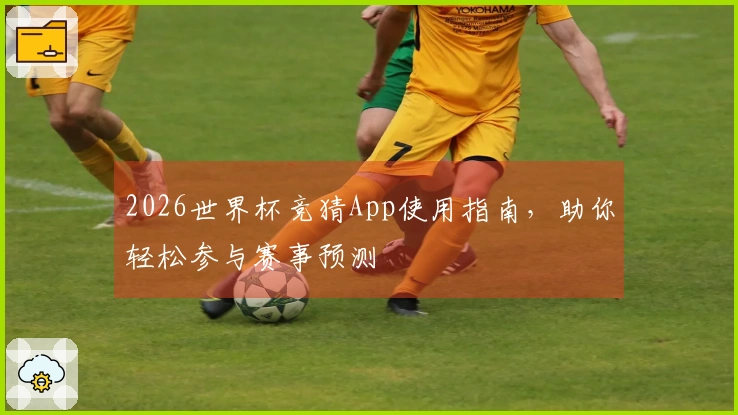 2026世界杯竞猜App使用指南，助你轻松参与赛事预测